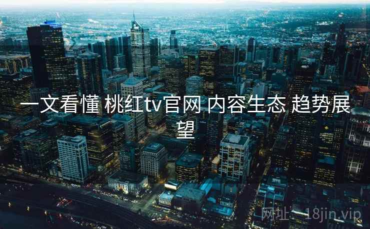 一文看懂 桃红tv官网 内容生态 趋势展望 第2张 一文看懂 桃红tv官网 内容生态 趋势展望 第2张