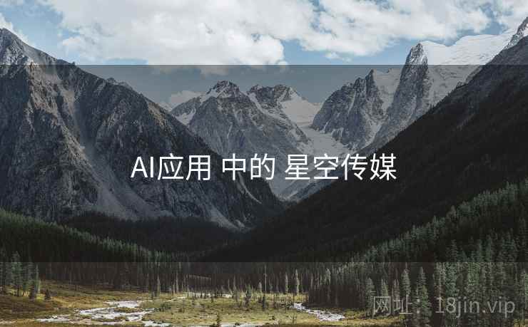 AI应用 中的 星空传媒 第1张 AI应用 中的 星空传媒 第1张