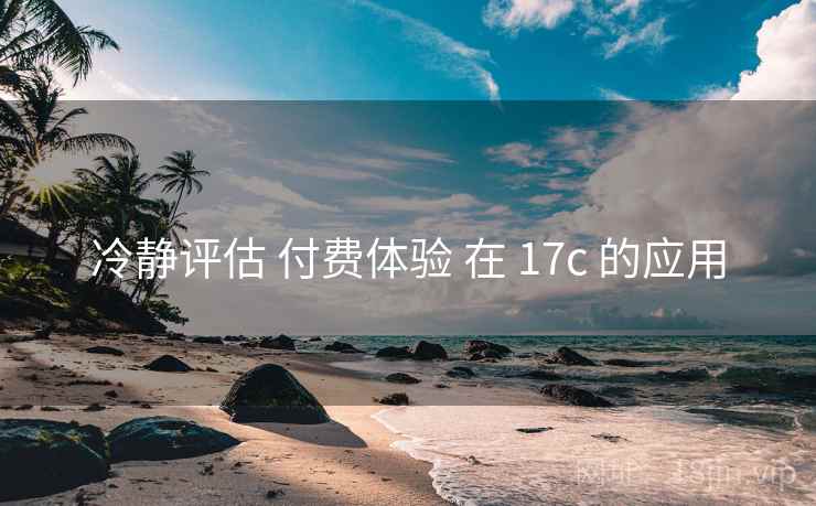 冷静评估 付费体验 在 17c 的应用  第2张