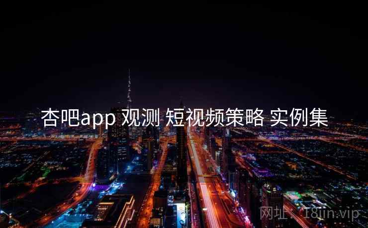 杏吧app 观测 短视频策略 实例集 第1张 杏吧app 观测 短视频策略 实例集 第1张