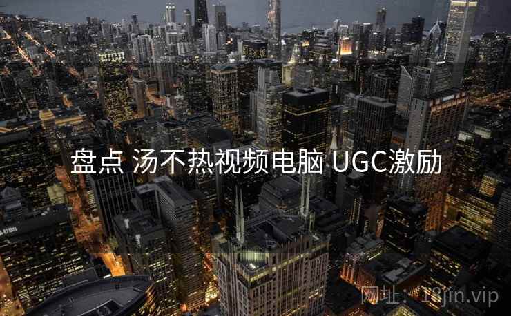 盘点 汤不热视频电脑 UGC激励 第1张 盘点 汤不热视频电脑 UGC激励 第1张