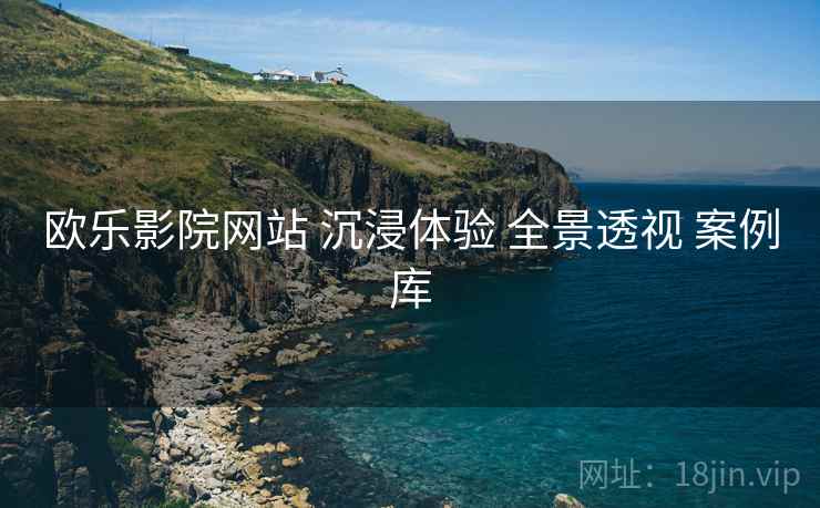 欧乐影院网站 沉浸体验 全景透视 案例库  第2张