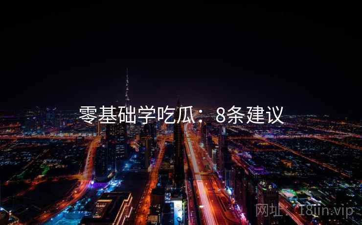零基础学吃瓜:8条建议 第1张 零基础学吃瓜:8条建议 第1张