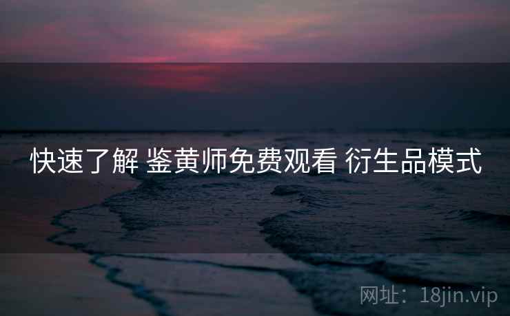 快速了解 鉴黄师免费观看 衍生品模式 第1张 快速了解 鉴黄师免费观看 衍生品模式 第1张