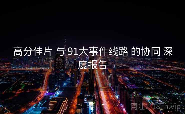 高分佳片 与 91大事件线路 的协同 深度报告  第2张