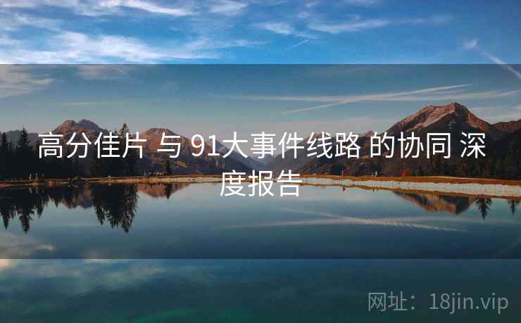 高分佳片 与 91大事件线路 的协同 深度报告  第1张