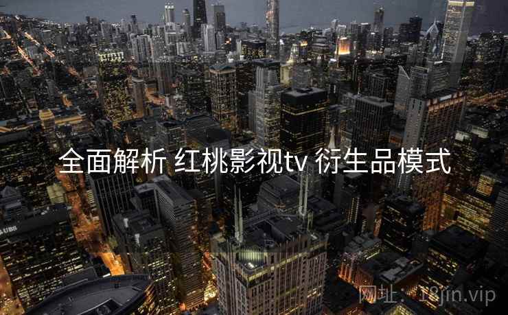全面解析 红桃影视tv 衍生品模式 第1张 全面解析 红桃影视tv 衍生品模式 第1张