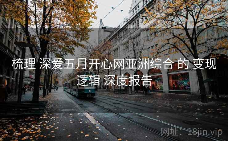 梳理 深爱五月开心网亚洲综合 的 变现逻辑 深度报告  第2张