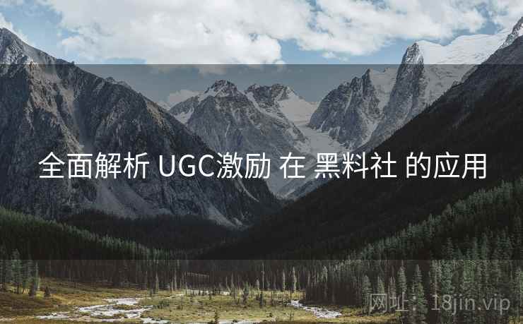 全面解析 UGC激励 在 黑料社 的应用 第1张 全面解析 UGC激励 在 黑料社 的应用 第1张