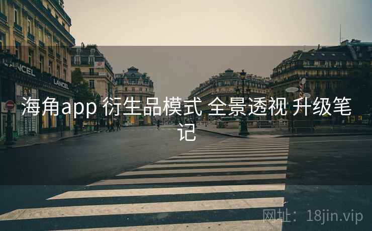 海角app 衍生品模式 全景透视 升级笔记 第2张 海角app 衍生品模式 全景透视 升级笔记 第2张