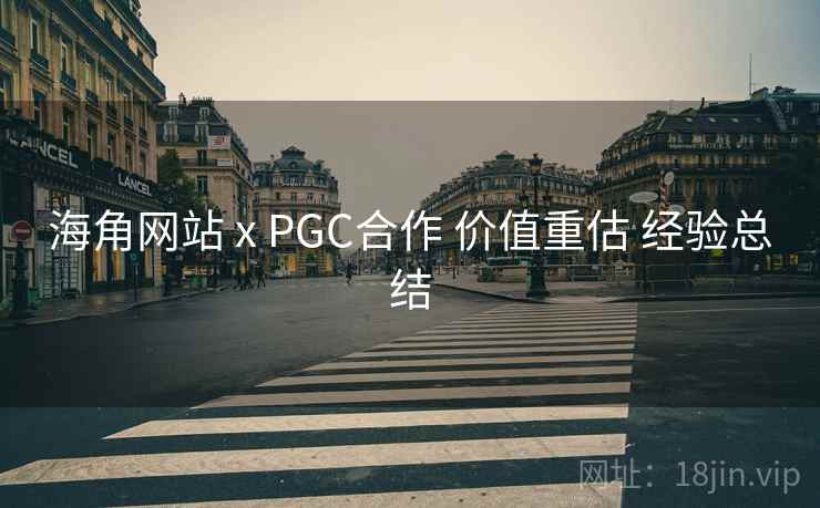 海角网站 x PGC合作 价值重估 经验总结 第1张 海角网站 x PGC合作 价值重估 经验总结 第1张