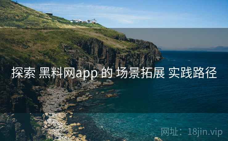 探索 黑料网app 的 场景拓展 实践路径 第1张 探索 黑料网app 的 场景拓展 实践路径 第1张
