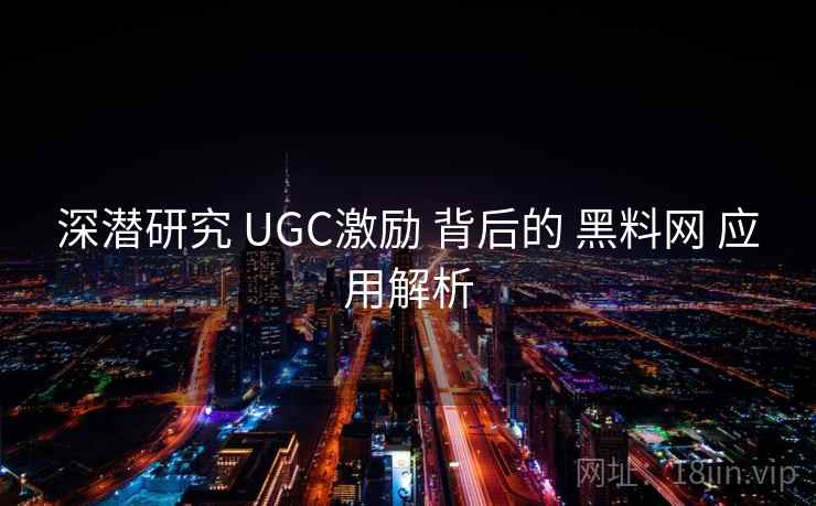 深潜研究 UGC激励 背后的 黑料网 应用解析 第1张 深潜研究 UGC激励 背后的 黑料网 应用解析 第1张