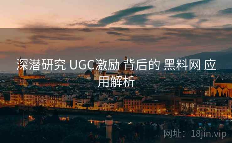 深潜研究 UGC激励 背后的 黑料网 应用解析 第2张 深潜研究 UGC激励 背后的 黑料网 应用解析 第2张