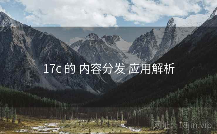 17c 的 内容分发 应用解析 第2张 17c 的 内容分发 应用解析 第2张