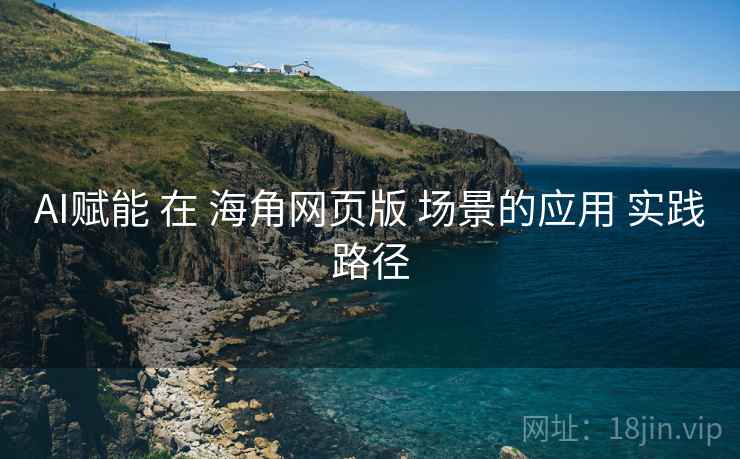AI赋能 在 海角网页版 场景的应用 实践路径  第1张